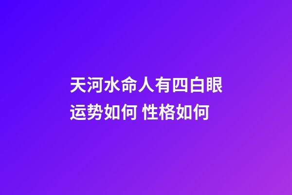 天河水命人有四白眼运势如何 性格如何